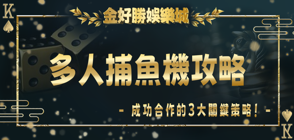 金好勝娛樂城多人捕魚機攻略：成功合作的3大關鍵策略！