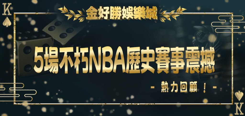 金好勝娛樂城熱力回顧：5場不朽NBA歷史賽事震撼心靈！